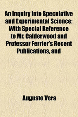 Book cover for An Inquiry Into Speculative and Experimental Science; With Special Reference to Mr. Calderwood and Professor Ferrier's Recent Publications, and