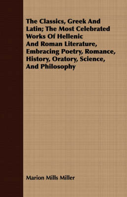 Book cover for The Classics, Greek And Latin; The Most Celebrated Works Of Hellenic And Roman Literature, Embracing Poetry, Romance, History, Oratory, Science, And Philosophy