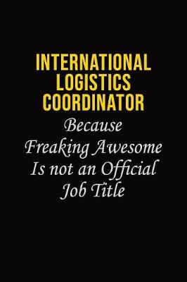 Book cover for International Logistics Coordinator Because Freaking Awesome Is Not An Official Job Title
