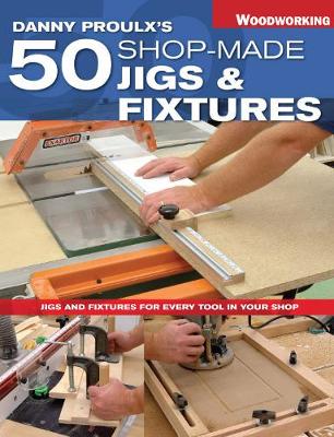 Book cover for Danny Proulx's 50 Shop-Made Jigs & Fixtures