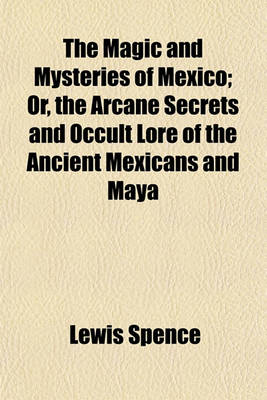 Book cover for The Magic and Mysteries of Mexico; Or, the Arcane Secrets and Occult Lore of the Ancient Mexicans and Maya
