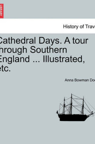 Cover of Cathedral Days. a Tour Through Southern England ... Illustrated, Etc.