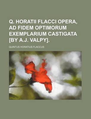 Book cover for Q. Horatii Flacci Opera, Ad Fidem Optimorum Exemplarium Castigata [By A.J. Valpy].