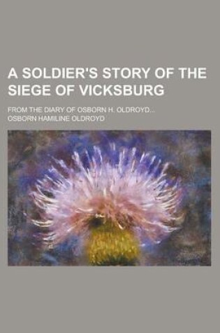 Cover of A Soldier's Story of the Siege of Vicksburg; From the Diary of Osborn H. Oldroyd...