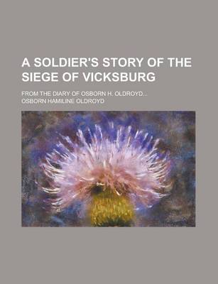 Book cover for A Soldier's Story of the Siege of Vicksburg; From the Diary of Osborn H. Oldroyd...