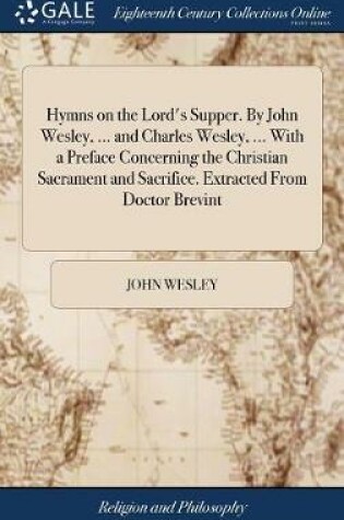 Cover of Hymns on the Lord's Supper. by John Wesley, ... and Charles Wesley, ... with a Preface Concerning the Christian Sacrament and Sacrifice. Extracted from Doctor Brevint