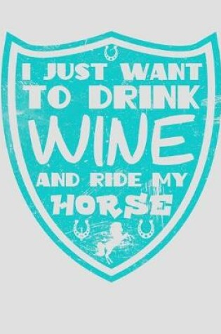 Cover of I Just Want to Drink Wine and Ride My Horse
