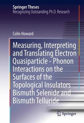 Book cover for Measuring, Interpreting and Translating Electron Quasiparticle - Phonon Interactions on the Surfaces of the Topological Insulators Bismuth Selenide and Bismuth Telluride