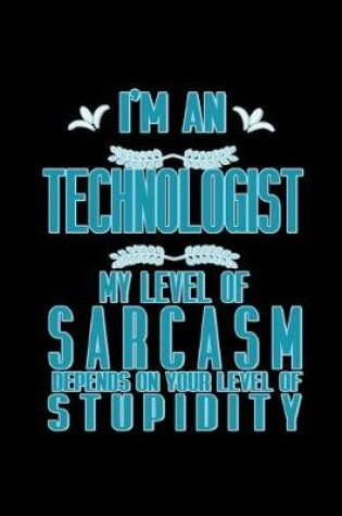 Cover of I'm a technologist. My level of sarcasm depends on your level of stupidity