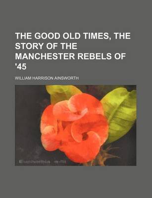 Book cover for The Good Old Times, the Story of the Manchester Rebels of '45