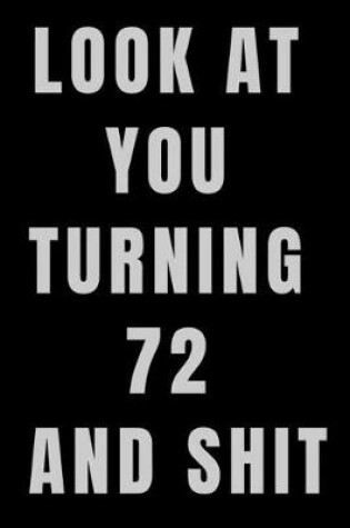 Cover of Look At You Turning 72 and Shit NoteBook Birthday Gift For Women/Men/Boss/Coworkers/Colleagues/Students/Friends.