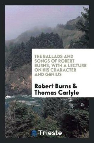 Cover of The Ballads and Songs of Robert Burns, with a Lecture on His Character and Genius by T. Carlyle