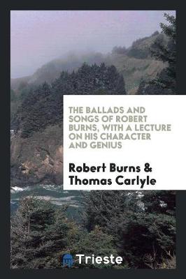 Book cover for The Ballads and Songs of Robert Burns, with a Lecture on His Character and Genius by T. Carlyle