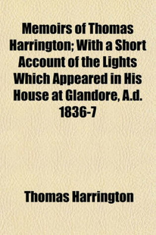 Cover of Memoirs of Thomas Harrington, with a Short Account of the Lights Which Appeared in His House at Glandore, A.D. 1836-7; With a Short Account of the Lights Which Appeared in His House at Glandore, A.D. 1836-7