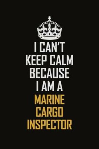 Cover of I Can't Keep Calm Because I Am A Marine Cargo Inspector