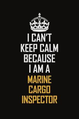 Book cover for I Can't Keep Calm Because I Am A Marine Cargo Inspector