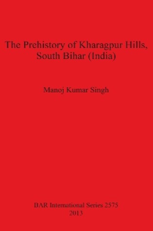 Cover of The Prehistory of Kharagpur Hills South Bihar (India)