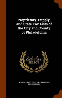 Book cover for Proprietary, Supply, and State Tax Lists of the City and County of Philadelphia