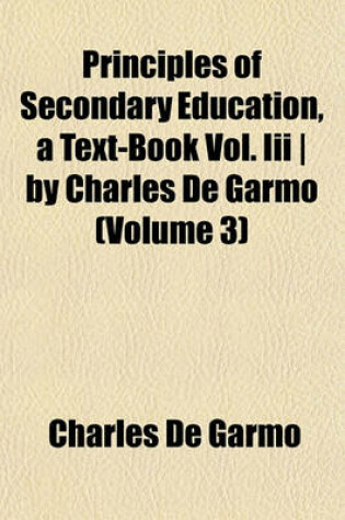 Cover of Principles of Secondary Education, a Text-Book Vol. III - By Charles de Garmo (Volume 3)