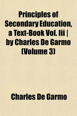 Book cover for Principles of Secondary Education, a Text-Book Vol. III - By Charles de Garmo (Volume 3)