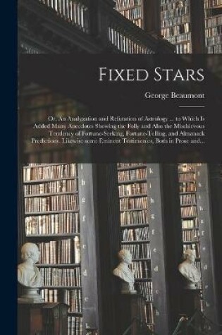 Cover of Fixed Stars; or, An Analyzation and Refutation of Astrology ... to Which is Added Many Anecdotes Shewing the Folly and Also the Mischievous Tendency of Fortune-seeking, Fortune-telling, and Almanack Predictions. Likewise Some Eminent Testimonies, Both...