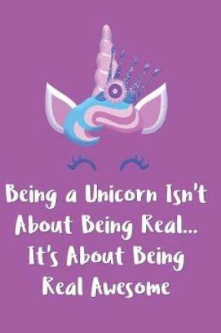 Cover of Being a Unicorn Isn't About Being Real It's About Being Real Awesome