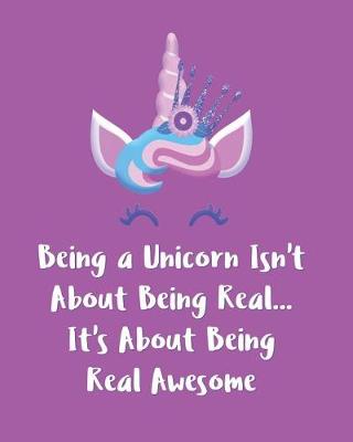 Book cover for Being a Unicorn Isn't About Being Real It's About Being Real Awesome