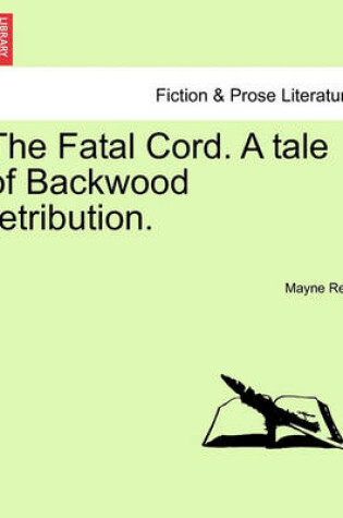 Cover of The Fatal Cord. a Tale of Backwood Retribution.