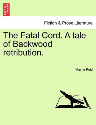 Book cover for The Fatal Cord. a Tale of Backwood Retribution.