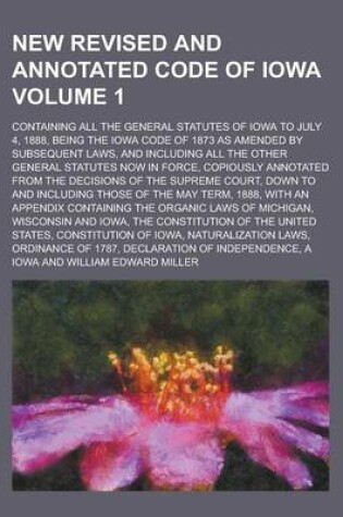 Cover of New Revised and Annotated Code of Iowa; Containing All the General Statutes of Iowa to July 4, 1888, Being the Iowa Code of 1873 as Amended by Subsequ