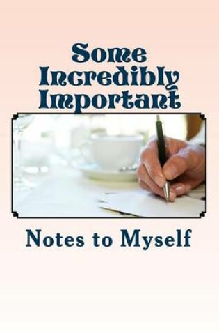 Cover of Some Incredibly Important Notes to Myself