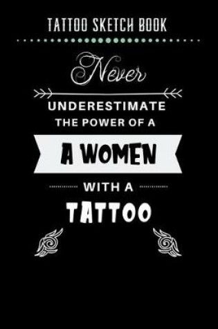 Cover of Tattoo Sketch Book - Never Underestimate The Power Of A Women With A Tattoo