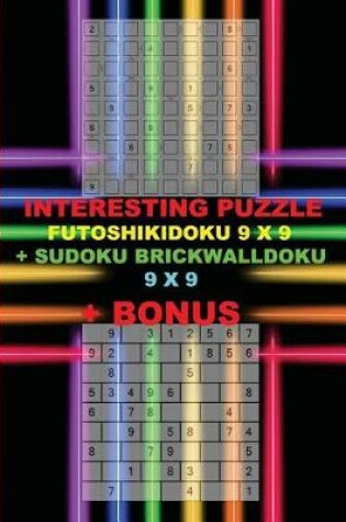 Cover of Interesting Puzzle - Futoshikidoku 9 X 9 + Sudoku Brickwalldoku 9 X 9 + Bonus