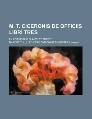 Book cover for M. T. Ciceronis de Officiis Libri Tres; Ex Editionibus Oliveti Et Emesti