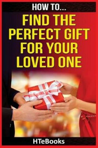 Cover of How To Find The Perfect Gift For Your Loved One