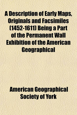 Book cover for A Description of Early Maps, Originals and Facsimiles (1452-1611) Being a Part of the Permanent Wall Exhibition of the American Geographical