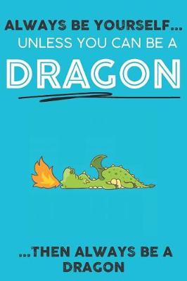 Book cover for Always Be YourSelf Unless You Can Be A Dragon Then Always Be A Dragon