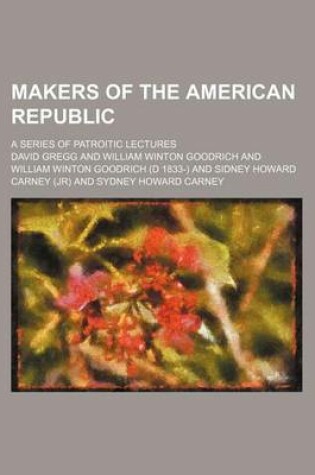 Cover of Makers of the American Republic; A Series of Patroitic Lectures