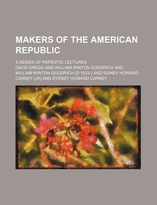 Book cover for Makers of the American Republic; A Series of Patroitic Lectures