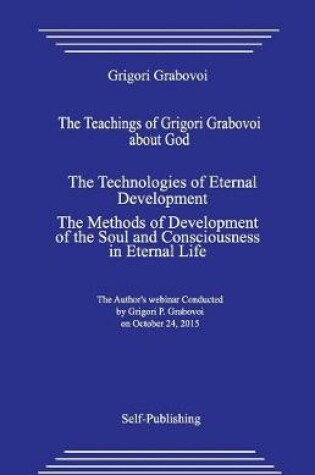 Cover of The Teachings of Grigori Grabovoi about God. the Technologies of Eternal Development. the Methods of Development of the Soul and Consciousness in Eternal Life.