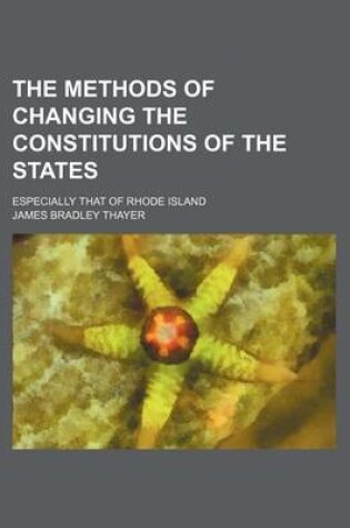 Cover of The Methods of Changing the Constitutions of the States; Especially That of Rhode Island