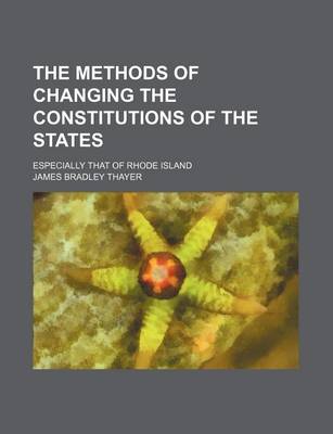 Book cover for The Methods of Changing the Constitutions of the States; Especially That of Rhode Island