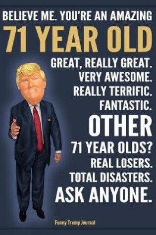 Cover of Funny Trump Journal - Believe Me. You're An Amazing 71 Year Old Other 71 Year Olds Total Disasters. Ask Anyone.