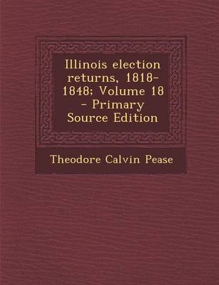 Book cover for Illinois Election Returns, 1818-1848; Volume 18 - Primary Source Edition