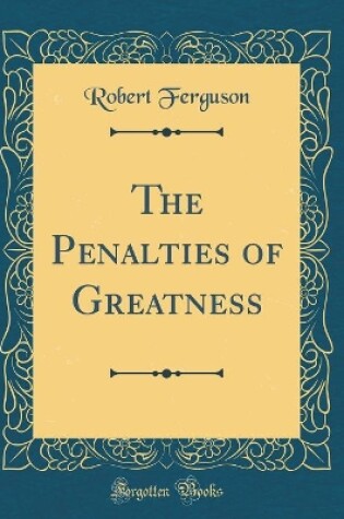Cover of The Penalties of Greatness (Classic Reprint)