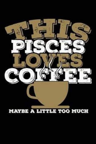 Cover of This Pisces Loves Coffee Maybe A Little Too Much Notebook