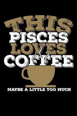 Book cover for This Pisces Loves Coffee Maybe A Little Too Much Notebook