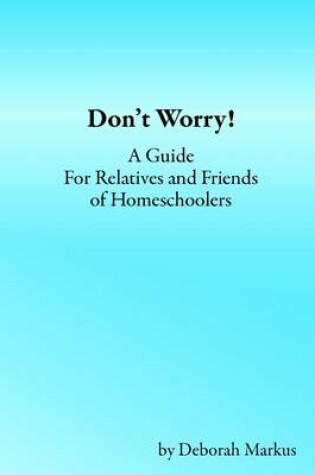Cover of Don'T Worry! : A Guide for Relatives and Friends of Homeschoolers