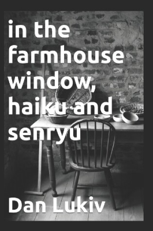 Cover of in the farmhouse window, haiku and senryu