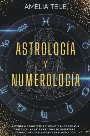 Cover of Astrologia y Numerologia -Manual completo para Principiantes -Aprenda a conocerse a si mismo y a los demas a traves de las antiguas artes de la observacion de los Transitos Planetarios y Numerologia